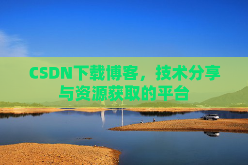 CSDN下载博客，技术分享与资源获取的平台