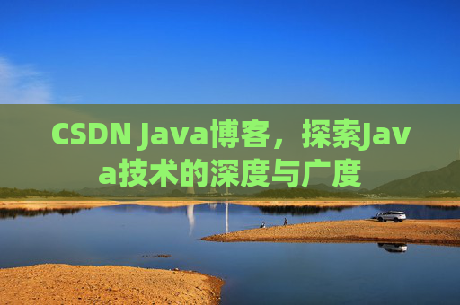 CSDN Java博客，探索Java技术的深度与广度
